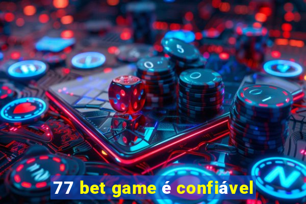 77 bet game é confiável